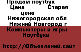 Продам ноутбук  Asus › Цена ­ 6 000 › Старая цена ­ 10 000 - Нижегородская обл., Нижний Новгород г. Компьютеры и игры » Ноутбуки   
